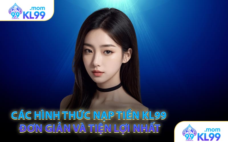 Các hình thức nạp tiền KL99 đơn giản và tiện lợi nhất