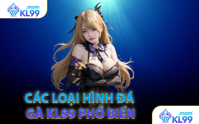 Các loại hình đá gà KL99 phổ biến