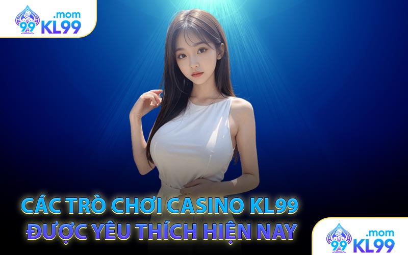 Các trò chơi casino KL99 được yêu thích hiện nay
