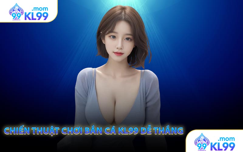 Chiến thuật chơi Bắn cá KL99 dễ thắng