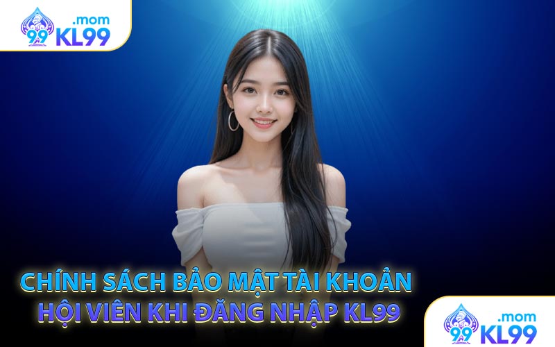 Chính sách bảo mật tài khoản hội viên khi đăng nhập KL99