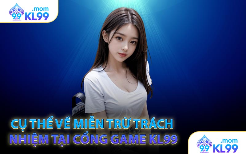 Cụ thể về miễn trừ trách nhiệm tại cổng game KL99