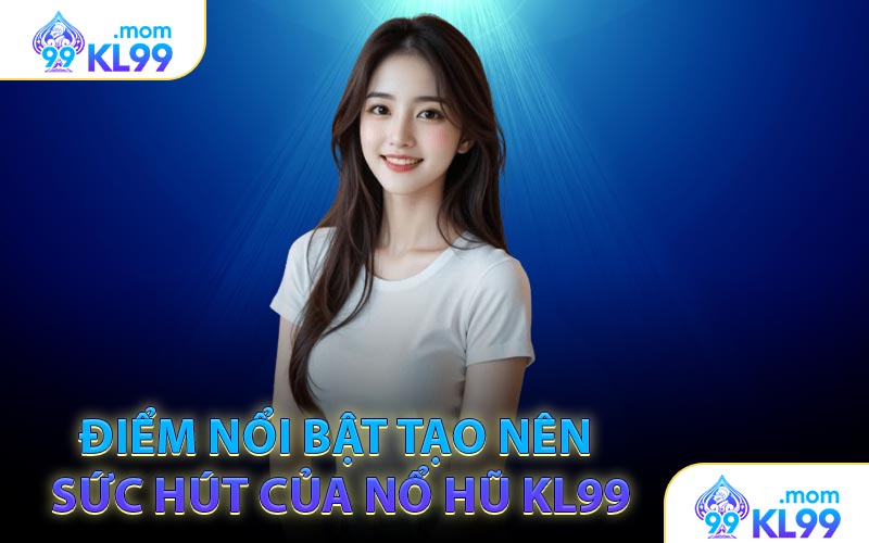 Điểm nổi bật tạo nên sức hút của Nổ Hũ KL99