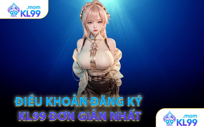 Điều khoản đăng ký KL99 đơn giản nhất
