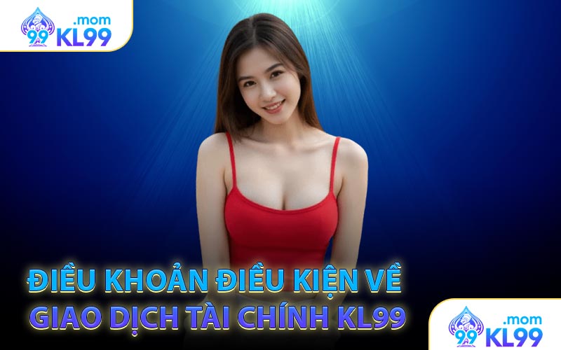 Điều khoản điều kiện về giao dịch tài chính KL99