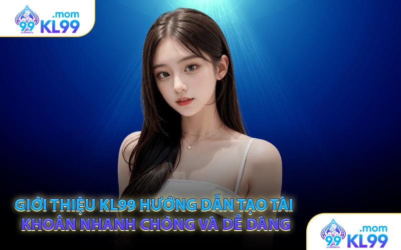 Giới thiệu KL99 hướng dẫn tạo tài khoản nhanh chóng và dễ dàng
