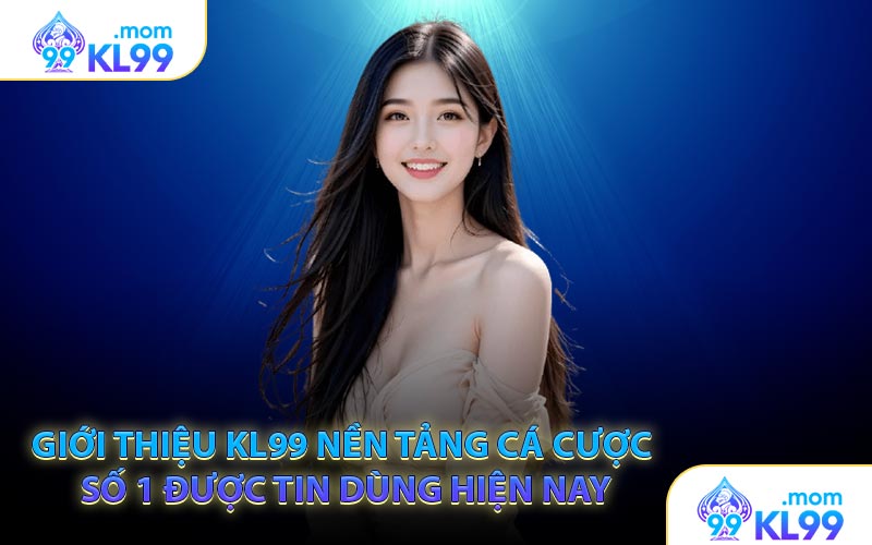 Giới Thiệu KL99 Nền Tảng Cá Cược Số 1 Được Tin Dùng Hiện Nay