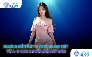 Hướng dẫn rút tiền KL99 chi tiết từ A–Z cho người mới bắt đầu