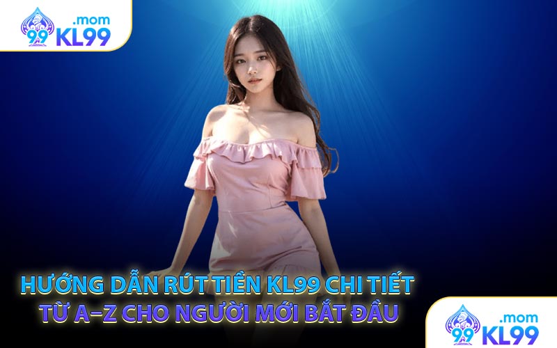 Hướng dẫn rút tiền KL99 chi tiết từ A–Z cho người mới bắt đầu