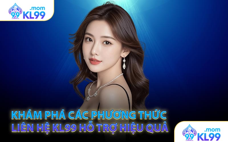 Khám phá các phương thức Liên hệ KL99 hỗ trợ hiệu quả