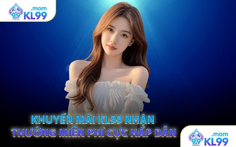 Khuyến mãi KL99 nhận thưởng miễn phí cực hấp dẫn