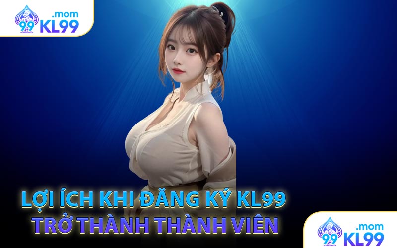 Lợi ích khi đăng ký KL99 trở thành thành viên