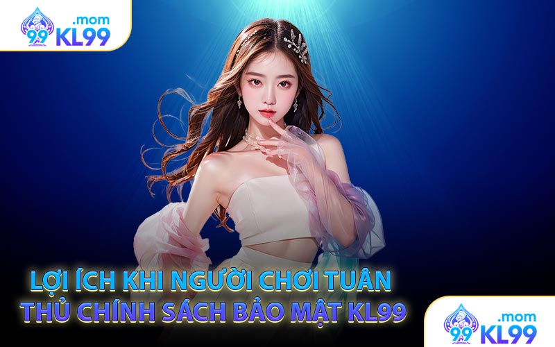 Lợi ích khi người chơi tuân thủ chính sách bảo mật KL99