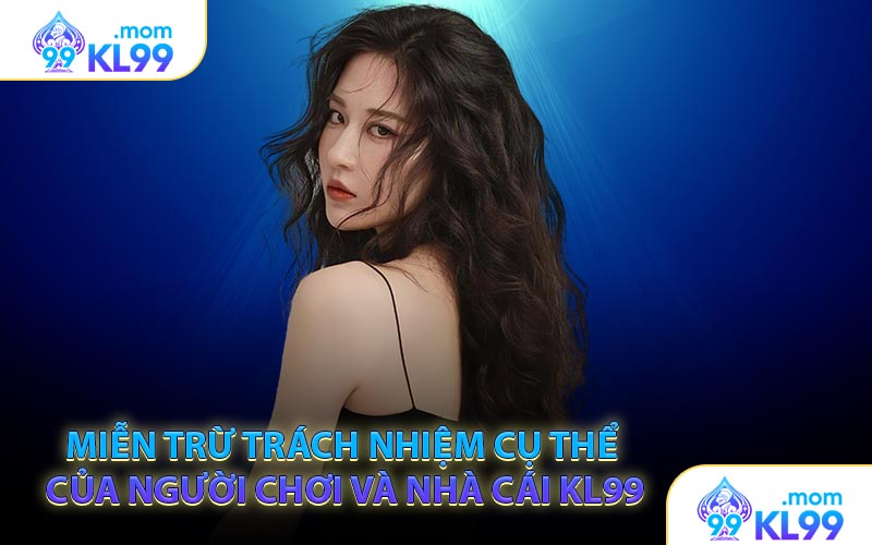 Miễn trừ trách nhiệm cụ thể của người chơi và nhà cái KL99