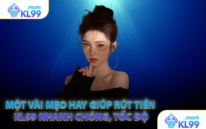 Một vài mẹo hay giúp rút tiền KL99 nhanh chóng, tốc độ