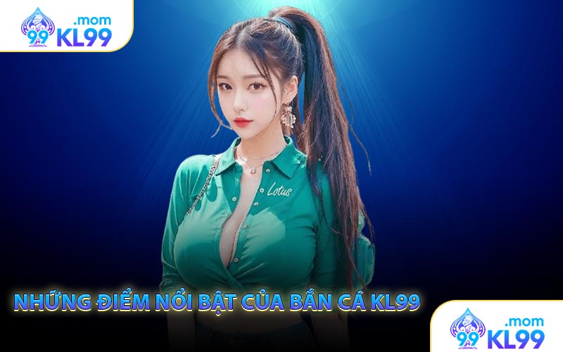 Những điểm nổi bật của Bắn cá KL99