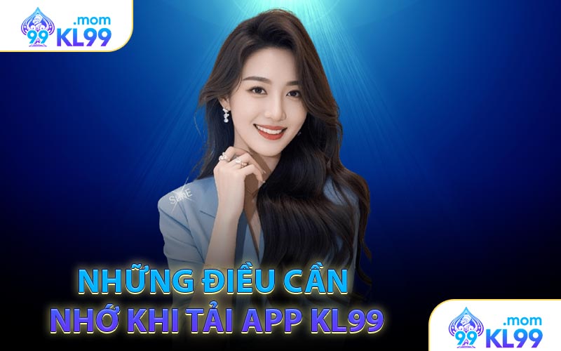 Những điều cần nhớ khi tải app KL99