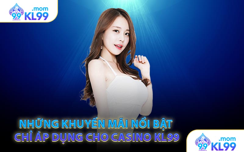 Những khuyến mãi nổi bật chỉ áp dụng cho casino KL99