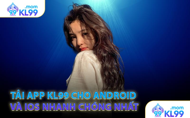 Tải app KL99 cho Android và iOS nhanh chóng nhất