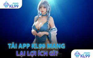 Tải app KL99 mang lại lợi ích gì?