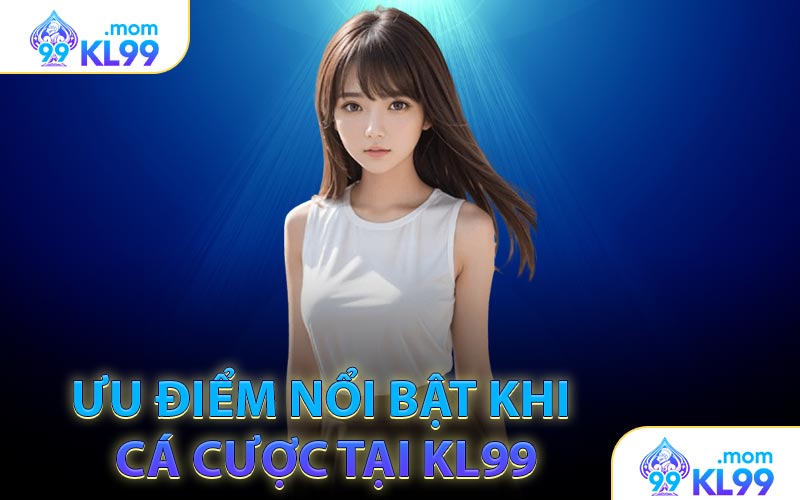 Ưu điểm nổi bật khi cá cược tại KL99