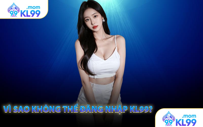 Vì sao không thể đăng nhập KL99?